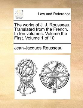 portada the works of j. j. rousseau. translated from the french. in ten volumes. volume the first. volume 1 of 10 (en Inglés)