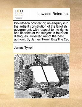 portada bibliotheca politica: or, an enquiry into the antient constitution of the english government, with respect to the rights and liberties of th (en Inglés)