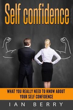 portada Self Confidence: What You Really Need To Know About Your Self Confidence (en Inglés)