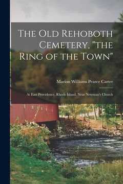 portada The Old Rehoboth Cemetery, "the Ring of the Town": at East Providence, Rhode Island, Near Newman's Church (en Inglés)