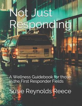 portada Not Just Responding: A Wellness Guidebook for those in the First Responder Fields (en Inglés)