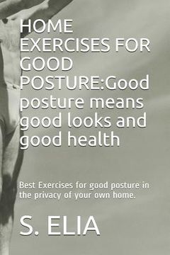 portada Home Exercises for Good Posture: Good posture means good looks and good health: Best Exercises for good posture in the privacy of your own home. (en Inglés)