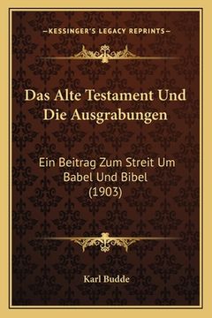 portada Das Alte Testament Und Die Ausgrabungen: Ein Beitrag Zum Streit Um Babel Und Bibel (1903) (in German)