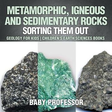 portada Metamorphic, Igneous and Sedimentary Rocks: Sorting Them Out - Geology for Kids Children's Earth Sciences Books (in English)