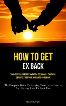 portada How To Get Ex Back: Time-Tested, Effective Hypnotic Techniques That Will Definitely Get Your Woman To Come Back (The Complete Guide To Kee (en Inglés)