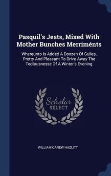 portada Pasquil's Jests, Mixed With Mother Bunches Merriménts: Whereunto Is Added A Doozen Of Gulles, Pretty And Pleasant To Drive Away The Tediousnesse Of A (en Inglés)