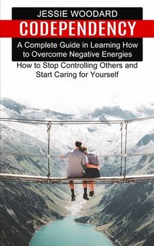 portada Codependency: A Complete Guide in Learning How to Overcome Negative Energies (How to Stop Controlling Others and Start Caring for Yo (in English)
