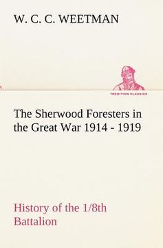 portada the sherwood foresters in the great war 1914 - 1919 history of the 1/8th battalion (en Inglés)