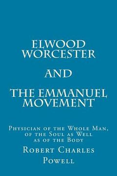 portada Elwood Worcester and The Emmanuel Movement: Physician of the Whole Man, of the Soul as Well as of the Body (en Inglés)