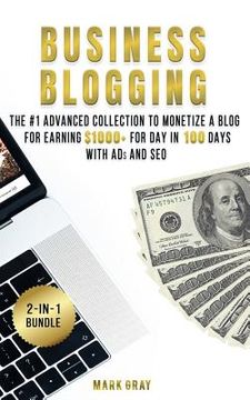 portada Business Blogging: 2 Manuals - The #1 Advanced Collection to Monetize A Blog for Earning $1000+ For Day in 100 Days with Ads & Search Eng
