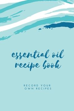 portada Essential Oil Blank Recipe Book: Custom Filled Pages, Write Your Favorite Oils, Keep Record, Recipes Book