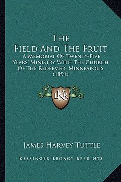 portada the field and the fruit: a memorial of twenty-five years' ministry with the church of the redeemer, minneapolis (1891) (in English)