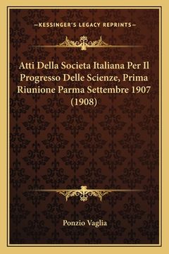 portada Atti Della Societa Italiana Per Il Progresso Delle Scienze, Prima Riunione Parma Settembre 1907 (1908) (en Italiano)