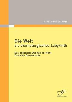portada Die Welt als dramaturgisches Labyrinth: Das politische Denken im Werk Friedrich Dürrenmatts
