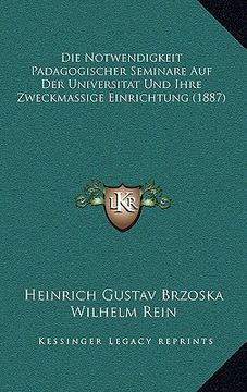 portada Die Notwendigkeit Padagogischer Seminare Auf Der Universitat Und Ihre Zweckmassige Einrichtung (1887) (en Alemán)