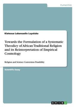portada Towards the Formulation of a Systematic Theodicy of African Traditional Religion and its Reinterpretation of Empirical Cosmology: Religion and Science (en Inglés)