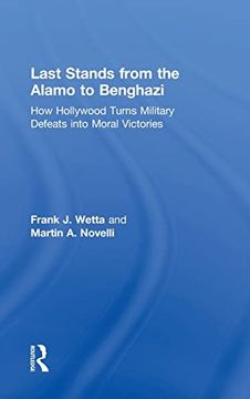 portada Last Stands From the Alamo to Benghazi: How Hollywood Turns Military Defeats Into Moral Victories (in English)