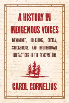portada A History in Indigenous Voices: Menominee, Ho-Chunk, Oneida, Stockbridge, and Brothertown Interactions in the Removal Era