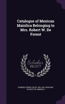 portada Catalogue of Mexican Maiolica Belonging to Mrs. Robert W. De Forest (en Inglés)