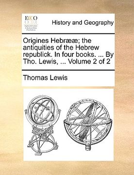portada origines hebr]]; the antiquities of the hebrew republick. in four books. ... by tho. lewis, ... volume 2 of 2 (en Inglés)