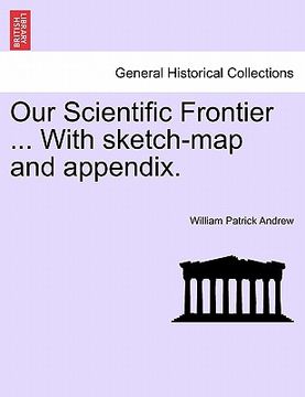 portada our scientific frontier ... with sketch-map and appendix. (en Inglés)