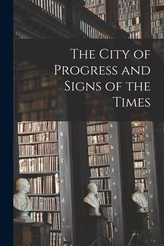 portada The City of Progress and Signs of the Times [microform] (en Inglés)
