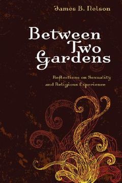 portada between two gardens: reflections on sexuality and religious experience (in English)