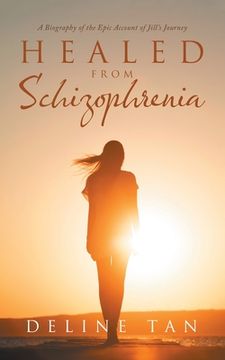 portada Healed from Schizophrenia: A Biography of the Epic Account of Jill's Journey (en Inglés)