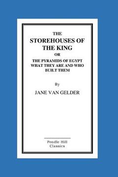 portada The Storehouses Of The King: Or The Pyramids Of Egypt What They Are And Who Built (in English)