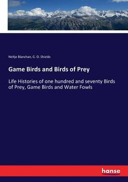 portada Game Birds and Birds of Prey: Life Histories of one hundred and seventy Birds of Prey, Game Birds and Water Fowls (en Inglés)