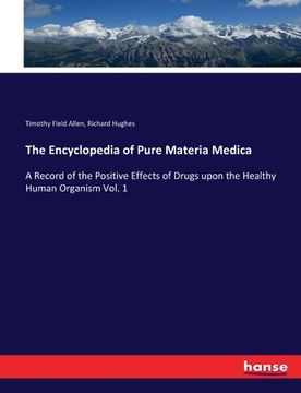 portada The Encyclopedia of Pure Materia Medica: A Record of the Positive Effects of Drugs upon the Healthy Human Organism Vol. 1 (en Inglés)