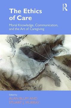 portada The Ethics of Care: Moral Knowledge, Communication, and the Art of Caregiving (Routledge Studies in Health and Social Welfare)