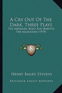 portada a cry out of the dark, three plays: the meddler, bolo and babette, the madhouse (1919) (en Inglés)