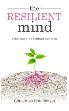 portada The Resilient Mind: A Field Guide to Healthier Way of Life (en Inglés)