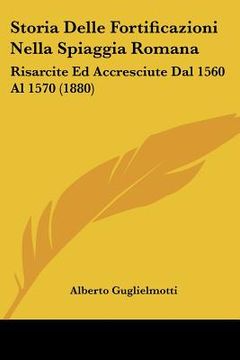 portada Storia Delle Fortificazioni Nella Spiaggia Romana: Risarcite Ed Accresciute Dal 1560 Al 1570 (1880) (in Italian)