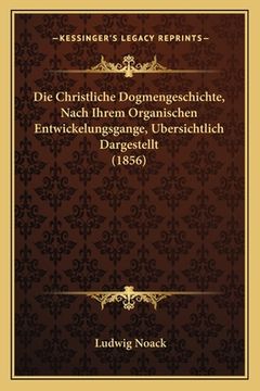 portada Die Christliche Dogmengeschichte, Nach Ihrem Organischen Entwickelungsgange, Ubersichtlich Dargestellt (1856) (in German)