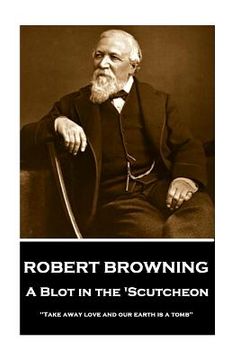 portada Robert Browning - A Blot In The 'Scutcheon: "Take away love and our earth is a tomb" (en Inglés)