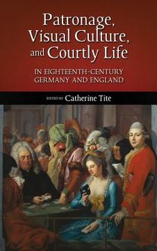 portada Patronage, Visual Culture, and Courtly Life in 18th-Century Germany and England (en Inglés)