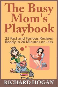 portada The Busy Mom's Playbook: 25 Fast and Furious Recipes Ready in 20 Minutes or Less (en Inglés)