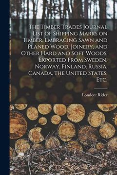 portada The Timber Trades Journal List of Shipping Marks on Timber, Embracing Sawn and Planed Wood, Joinery, and Other Hard and Soft Woods, Exported From. Russia, Canada, the United States, Etc. 