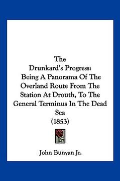 portada the drunkard's progress: being a panorama of the overland route from the station at drouth, to the general terminus in the dead sea (1853)