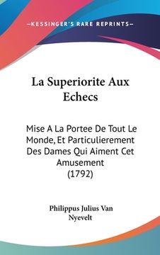 portada La Superiorite Aux Echecs: Mise A La Portee De Tout Le Monde, Et Particulierement Des Dames Qui Aiment Cet Amusement (1792) (en Francés)