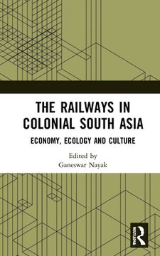 portada The Railways in Colonial South Asia: Economy, Ecology and Culture (en Inglés)