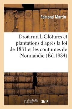 portada Droit Rural. Clôtures Et Plantations d'Après La Loi de 1881 Et Les Anciennes Coutumes de Normandie (in French)