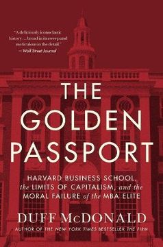The Golden Passport: Harvard Business School, the Limits of Capitalism, and the Moral Failure of the MBA Elite