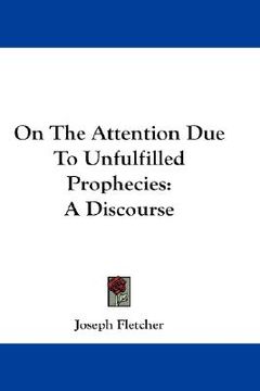 portada on the attention due to unfulfilled prophecies: a discourse (en Inglés)