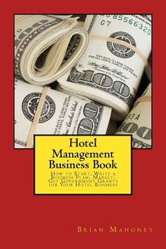 portada Hotel Management Business Book: How to Start, Write a Business Plan, Market, Get Government Grants for Your Hotel Business (en Inglés)