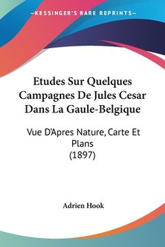 portada Etudes Sur Quelques Campagnes De Jules Cesar Dans La Gaule-Belgique: Vue D'Apres Nature, Carte Et Plans (1897) (in French)