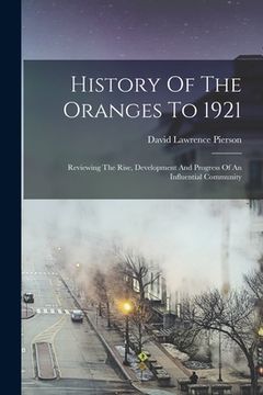 portada History Of The Oranges To 1921: Reviewing The Rise, Development And Progress Of An Influential Community (en Inglés)