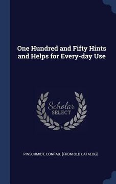 portada One Hundred and Fifty Hints and Helps for Every-day Use (en Inglés)